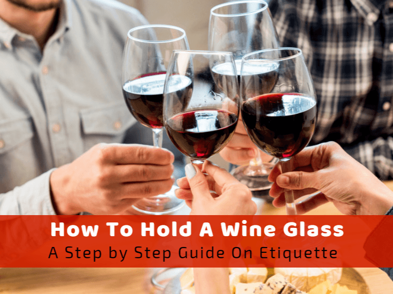 How To Hold A Wine Glass: A Step By Step Guide On The Etiquette