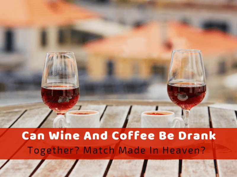 Can Wine And Coffee Be Drank Together? Match Made In Heaven?